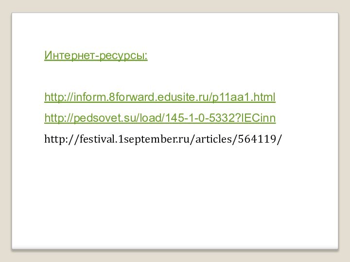 Интернет-ресурсы:http://inform.8forward.edusite.ru/p11aa1.htmlhttp://pedsovet.su/load/145-1-0-5332?lECinnhttp://festival.1september.ru/articles/564119/