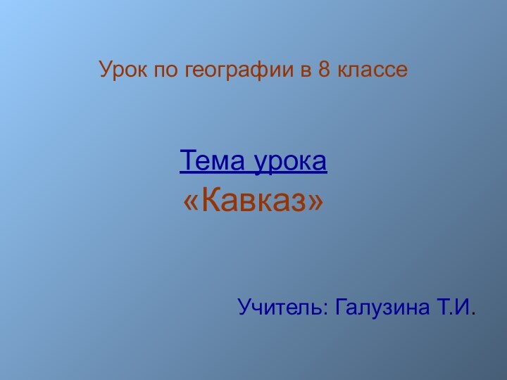 Урок по географии в 8 классеТема урока«Кавказ»Учитель: Галузина Т.И.