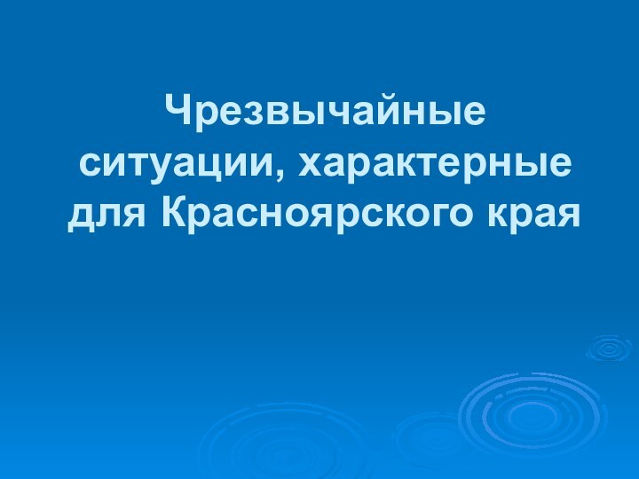 Чрезвычайные  ситуации, характерные  для Красноярского края