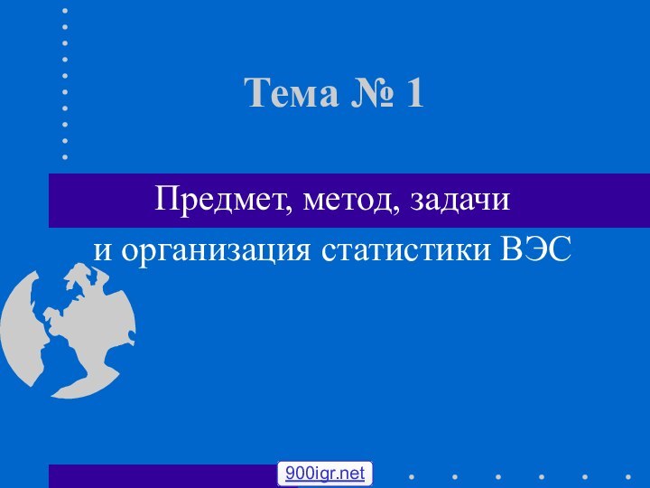 Тема № 1Предмет, метод, задачии организация статистики ВЭС