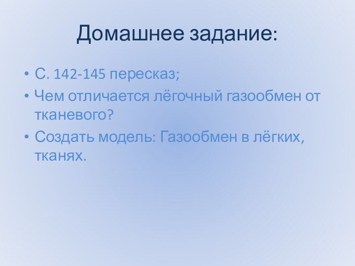 Домашнее задание:С. 142-145 пересказ;Чем отличается лёгочный газообмен от тканевого?Создать модель: Газообмен в лёгких, тканях.