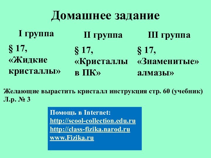 Домашнее заданиеI группа§ 17, «Жидкие кристаллы»II группа§ 17, «Кристаллы в ПК»III группа§