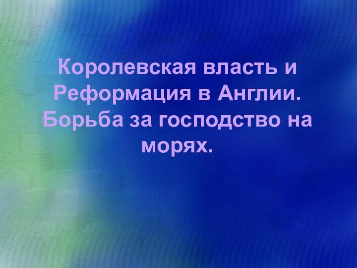 Королевская власть и Реформация в Англии.  Борьба за господство на морях.