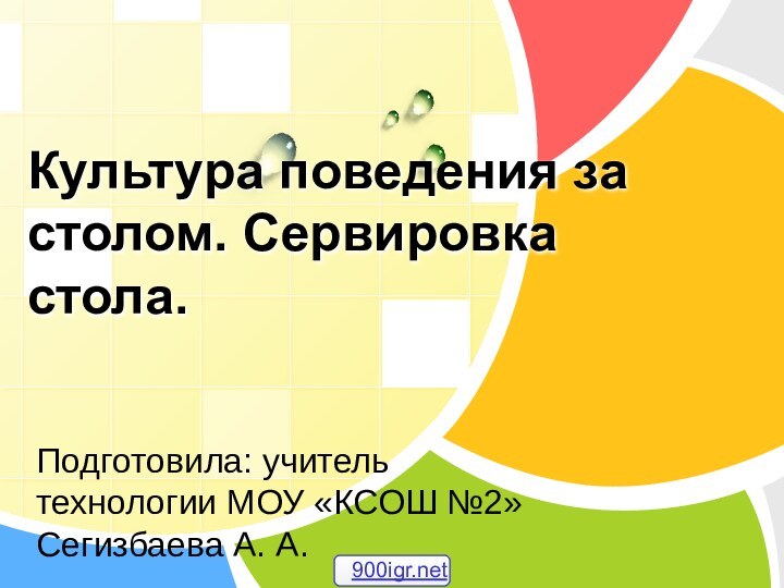 Культура поведения за столом. Сервировка стола.Подготовила: учитель технологии МОУ «КСОШ №2» Сегизбаева А. А.