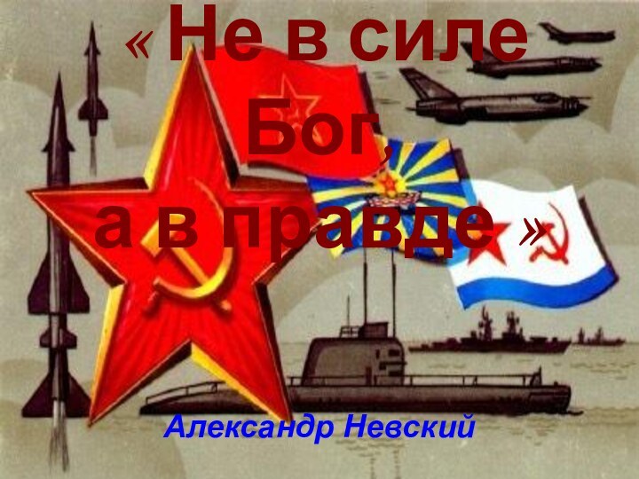 « Не в силе Бог, а в правде »    Александр Невский