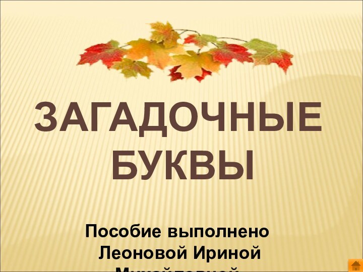 ЗАГАДОЧНЫЕ БУКВЫПособие выполнено Леоновой Ириной Михайловной