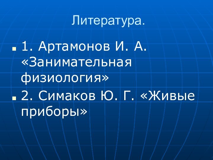 Литература.1. Артамонов И. А. «Занимательная физиология»2. Симаков Ю. Г. «Живые приборы»