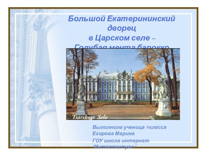 Большой Екатерининский дворец  в Царском селе – Голубая мечта бароккоВыполнила ученица