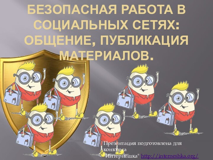 Безопасная работа в социальных сетях: общение, публикация материалов.Презентация подготовлена для конкурса 