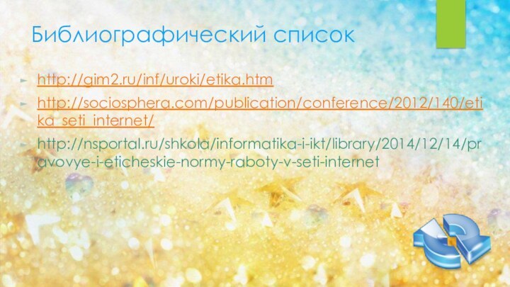 Библиографический списокhttp://gim2.ru/inf/uroki/etika.htmhttp://sociosphera.com/publication/conference/2012/140/etika_seti_internet/http://nsportal.ru/shkola/informatika-i-ikt/library/2014/12/14/pravovye-i-eticheskie-normy-raboty-v-seti-internet