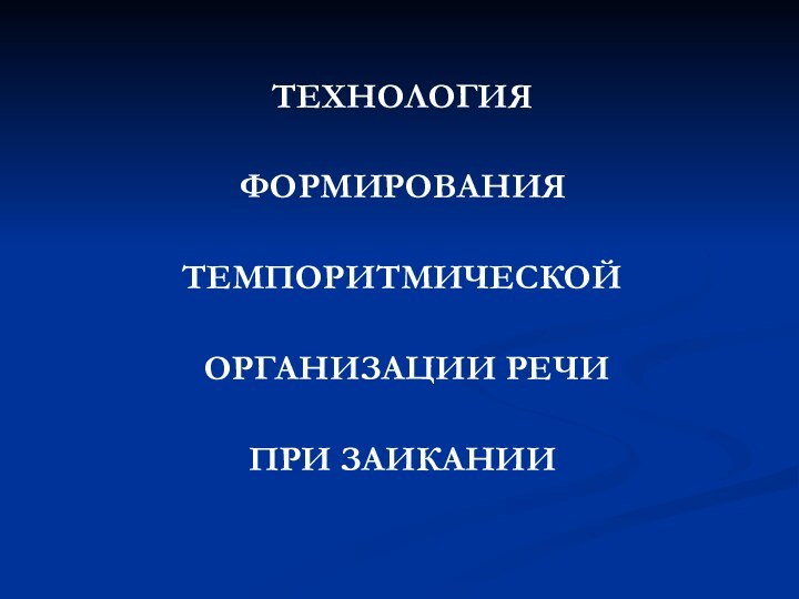 ТЕХНОЛОГИЯ ФОРМИРОВАНИЯ ТЕМПОРИТМИЧЕСКОЙ ОРГАНИЗАЦИИ РЕЧИ ПРИ ЗАИКАНИИ