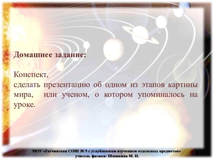 Домашнее задание:Конспект, сделать презентацию об одном из этапов картины мира, или ученом,