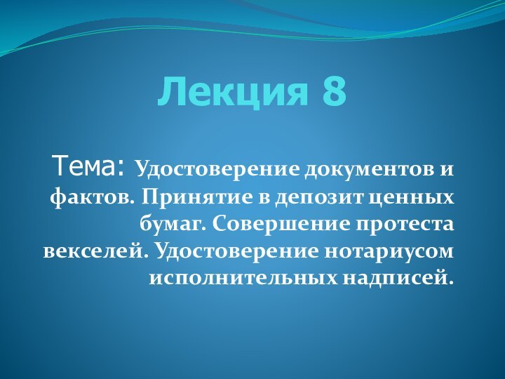 Лекция 8Тема: Удостоверение документов и фактов. Принятие в депозит ценных бумаг. Совершение