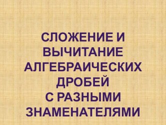 Сложение и вычитание алгебраических дробей С разными знаменателями