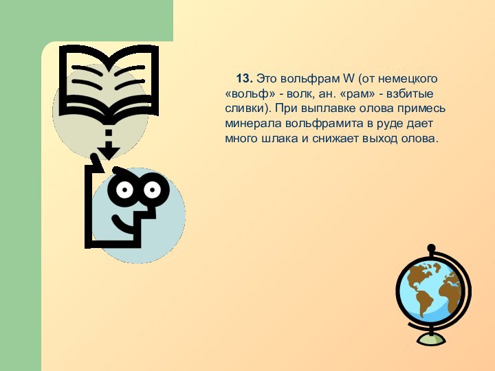 13. Это вольфрам W (от немецкого «вольф» - волк, ан. «рам» -