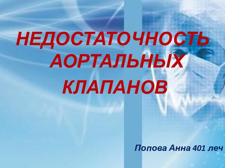 НЕДОСТАТОЧНОСТЬ АОРТАЛЬНЫХ КЛАПАНОВПопова Анна 401 леч