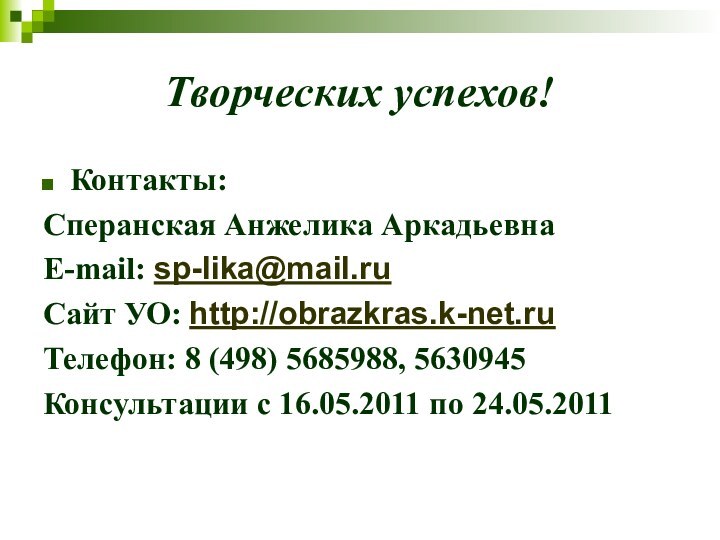 Творческих успехов!Контакты:Сперанская Анжелика АркадьевнаE-mail: sp-lika@mail.ruСайт УО: http://obrazkras.k-net.ru Телефон: 8 (498) 5685988, 5630945Консультации с 16.05.2011 по 24.05.2011