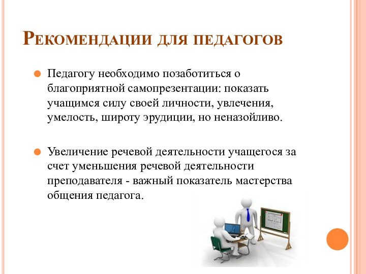 Рекомендации для педагоговПедагогу необходимо позаботиться о благоприятной самопрезентации: показать учащимся силу своей