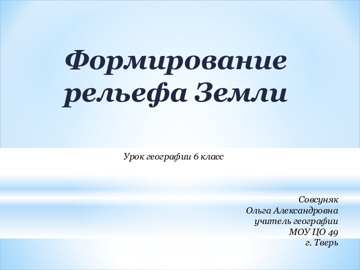 Формирование рельефа Земли     Урок географии 6 классСовсуняк Ольга