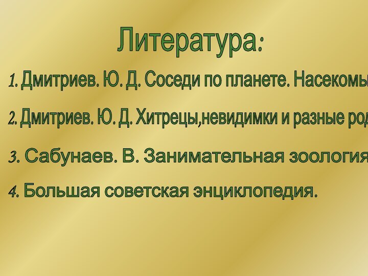 Литература: 1. Дмитриев. Ю. Д. Соседи по планете. Насекомые. 2. Дмитриев. Ю.