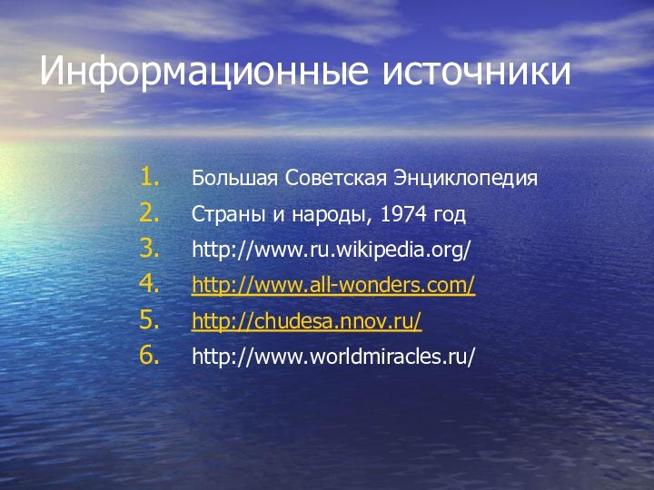 Информационные источникиБольшая Советская ЭнциклопедияСтраны и народы, 1974 годhttp://www.ru.wikipedia.org/http://www.all-wonders.com/http://chudesa.nnov.ru/http://www.worldmiracles.ru/