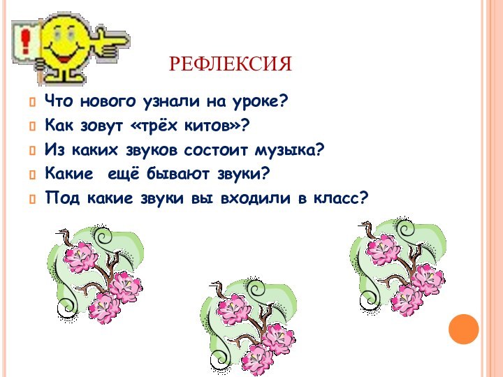 РЕФЛЕКСИЯЧто нового узнали на уроке?Как зовут «трёх китов»?Из каких звуков состоит музыка?Какие