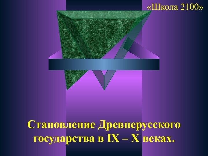 Становление Древнерусского государства в IХ – Х веках.«Школа 2100»