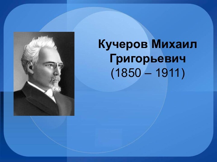 Кучеров Михаил Григорьевич  (1850 – 1911)