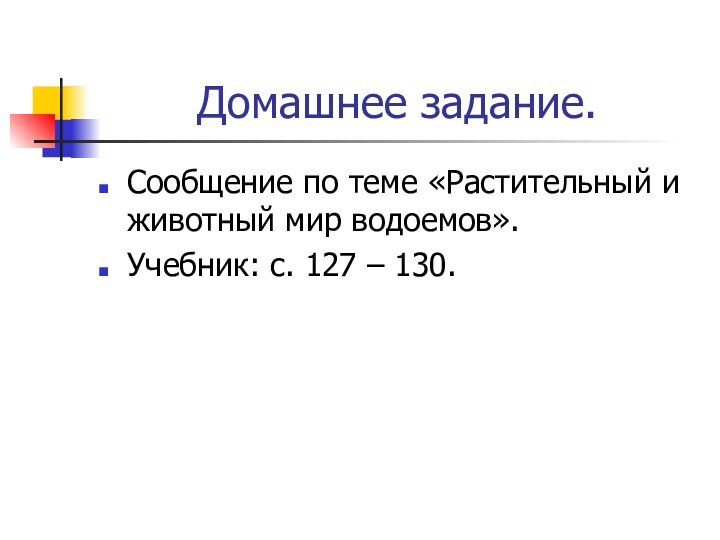 Домашнее задание.Сообщение по теме «Растительный и животный мир водоемов».Учебник: с. 127 – 130.