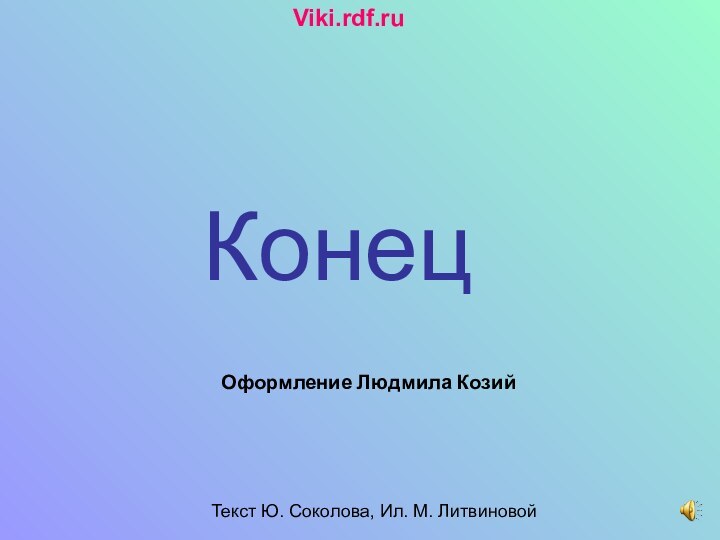 КонецОформление Людмила КозийТекст Ю. Соколова, Ил. М. ЛитвиновойViki.rdf.ru