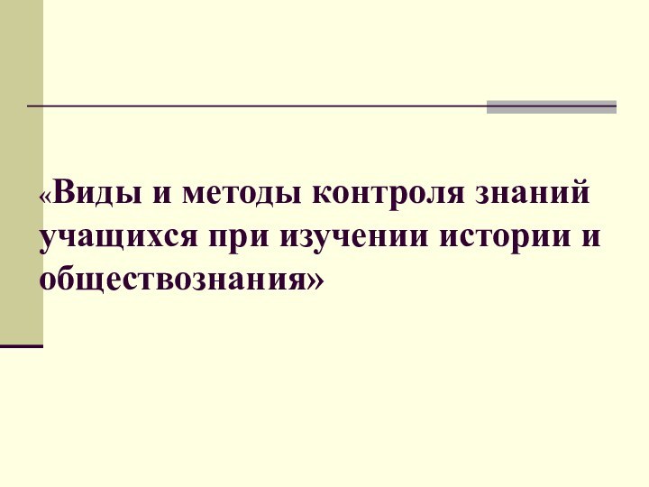 «Виды и методы контроля знаний учащихся при изучении истории и   обществознания»