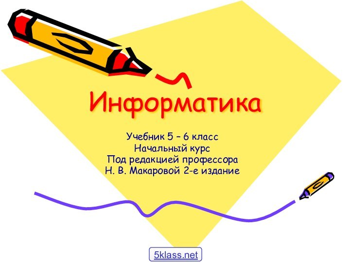 Информатика  Учебник 5 – 6 классНачальный курсПод редакцией профессораН. В. Макаровой 2-е издание