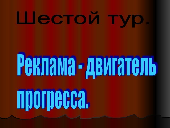 Шестой тур.Реклама - двигатель  прогресса.