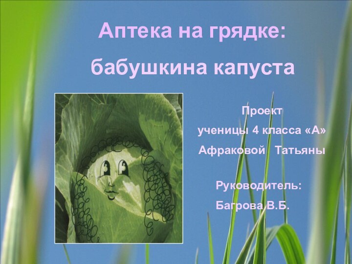 Аптека на грядке: бабушкина капустаПроектученицы 4 класса «А»Афраковой  ТатьяныРуководитель:Багрова В.Б.