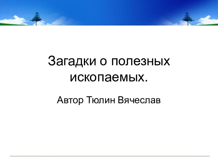 Загадки о полезных ископаемых.Автор Тюлин Вячеслав