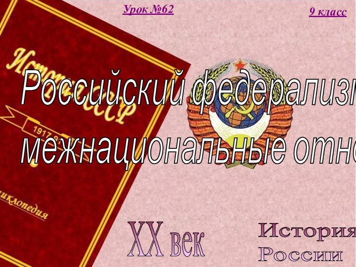 История  РоссииXX век9 классУрок №62Российский федерализм и  межнациональные отношения