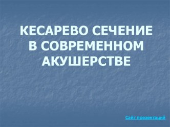 КЕСАРЕВО СЕЧЕНИЕ В СОВРЕМЕННОМ АКУШЕРСТВЕ