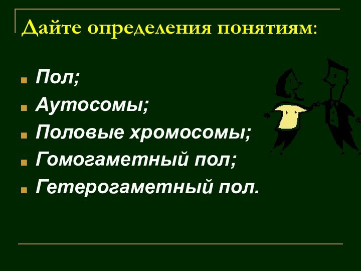 Дайте определения понятиям:Пол;Аутосомы;Половые хромосомы;Гомогаметный пол;Гетерогаметный пол.