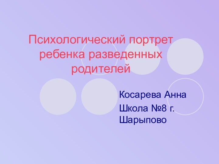 Психологический портрет ребенка разведенных родителейКосарева АннаШкола №8 г. Шарыпово