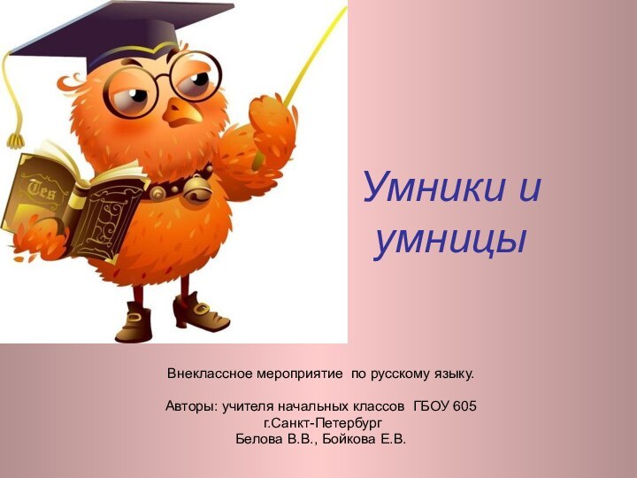 Умники и умницыВнеклассное мероприятие по русскому языку.Авторы: учителя начальных классов ГБОУ 605