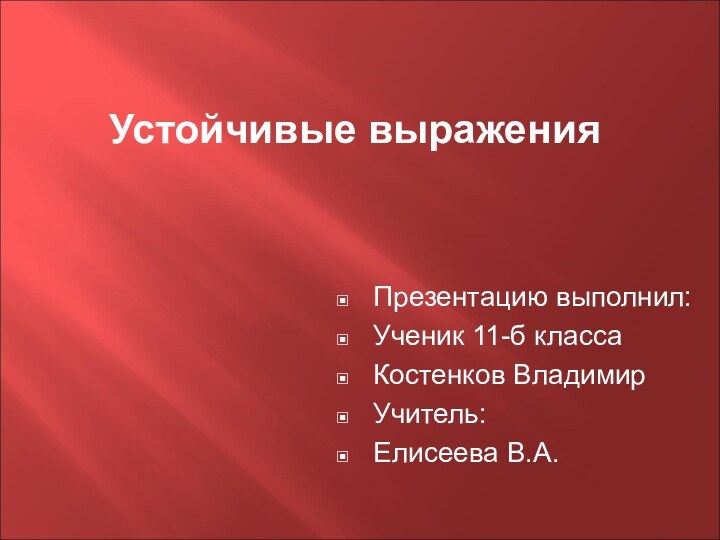 Устойчивые выраженияПрезентацию выполнил: Ученик 11-б класса Костенков Владимир Учитель: Елисеева В.А.