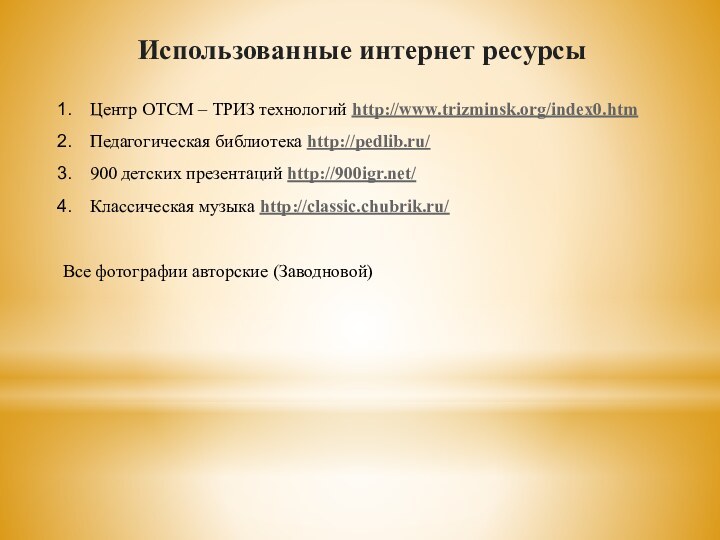 Использованные интернет ресурсыЦентр ОТСМ – ТРИЗ технологий http://www.trizminsk.org/index0.htmПедагогическая библиотека http://pedlib.ru/900 детских презентаций