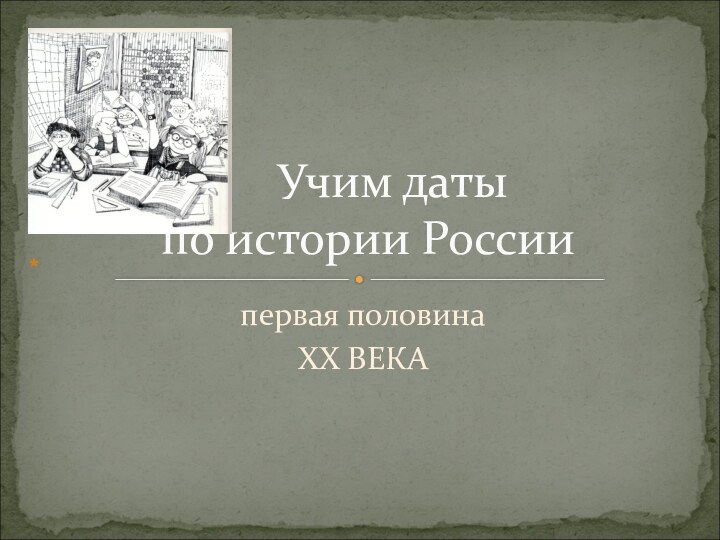 первая половина XX ВЕКА   Учим даты  по истории России*