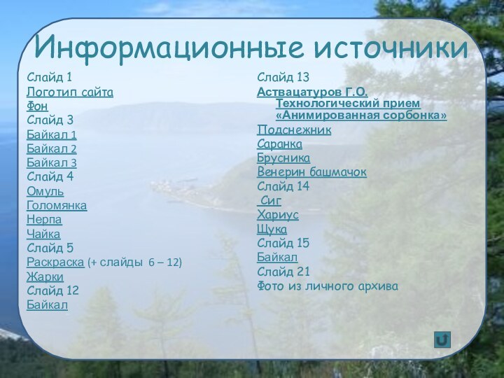 Информационные источникиСлайд 1Логотип сайтаФонСлайд 3Байкал 1Байкал 2Байкал 3Слайд 4ОмульГоломянкаНерпаЧайкаСлайд 5Раскраска (+ слайды