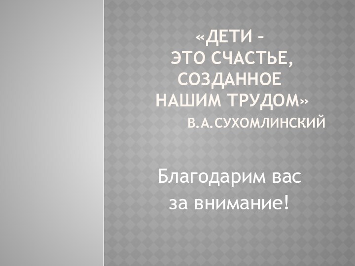 «Дети –  это счастье, созданное  нашим трудом»