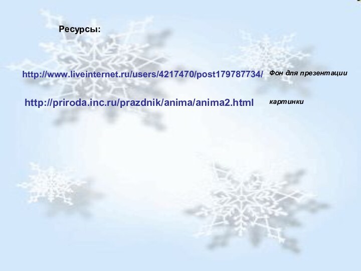 http://www.liveinternet.ru/users/4217470/post179787734/Фон для презентацииhttp://priroda.inc.ru/prazdnik/anima/anima2.htmlкартинкиРесурсы:
