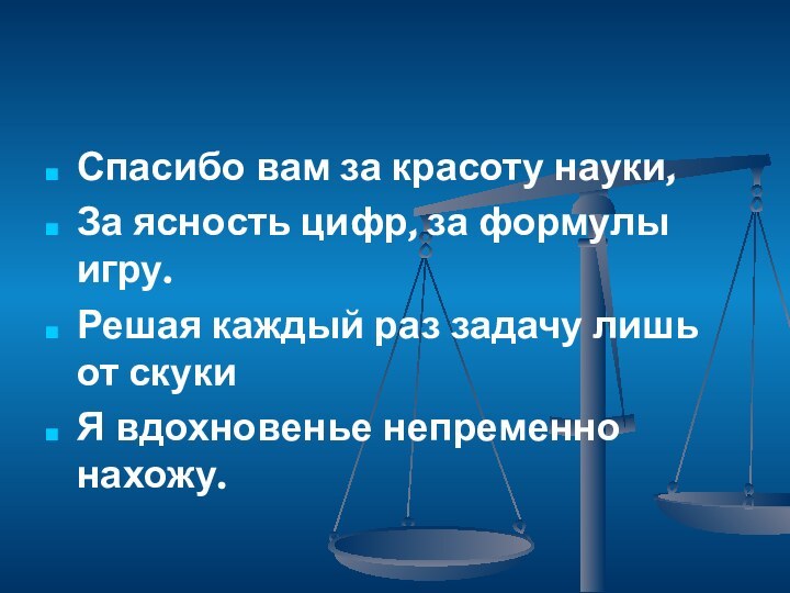 Спасибо вам за красоту науки,За ясность цифр, за формулы игру.Решая каждый раз