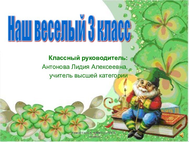 Классный руководитель: Антонова Лидия Алексеевна, учитель высшей категорииНаш веселый 3 класс