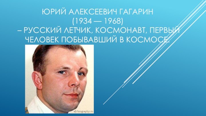 Юрий Алексеевич Гагарин  (1934 — 1968)  – русский летчик, космонавт,
