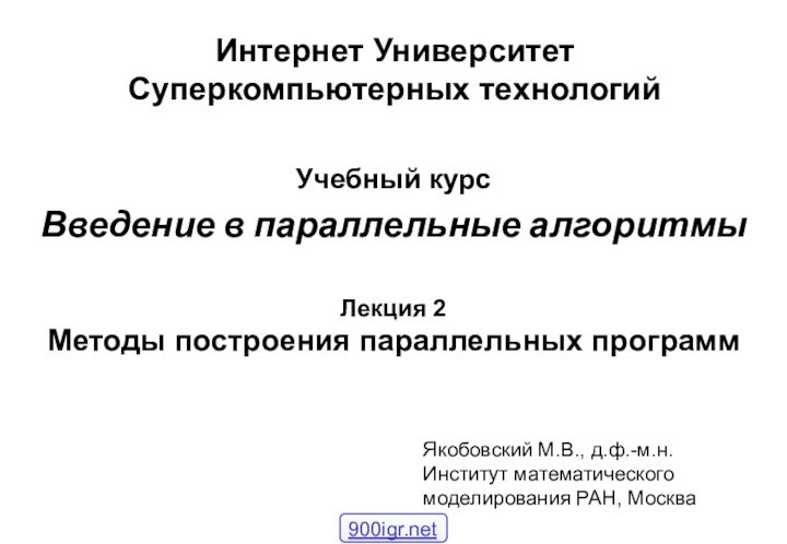 Лекция 2 Методы построения параллельных программУчебный курсВведение в параллельные алгоритмыЯкобовский М.В., д.ф.-м.н.Институт математического моделирования РАН, Москва